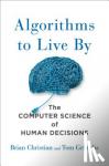 Brian Christian, Tom Griffiths - Algorithms to Live By - The Computer Science of Human Decisions
