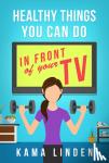 Kama Linden - Healthy Things You Can Do In Front Of the TV