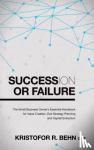 Behn, Kristofor R. - Succession or Failure - The Small Business Owner's Essential Handbook for Value Creation, Exit Strategy Planning and Capital Extraction