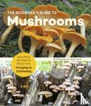 Bunyard, Britt, Lynch, Tavis - The Beginner's Guide to Mushrooms - Everything You Need to Know, from Foraging to Cultivating