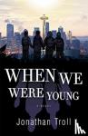 TROLL, JONATHAN - WHEN WE WERE YOUNG