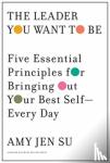 Su, Amy Jen - The Leader You Want to Be - Five Essential Principles for Bringing Out Your Best Self--Every Day