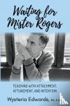 Edwards, Wysteria - Waiting for Mister Rogers - Teaching with Attachment, Attunement, and Intention