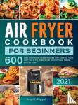 L Kappel, Angel - Air Fryer Cookbook For Beginners - 600 Easy and Home-made Recipes with Cooking Tricks and Tips to Fry, Bake, Roast and Grill Best Meals with Air Fryer