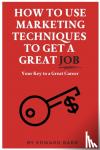 Barr, Edward - How to Use Marketing Techniques to Get a Great Job