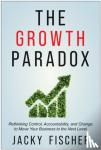 Fischer, Jacky - The Growth Paradox - Rethinking Control, Accountability, and Change to Move Your Business to the Next Level