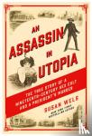 Wels, Susan - An Assassin in Utopia - The True Story of a Nineteenth-Century Sex Cult and a President's Murder
