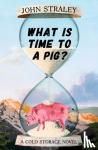 Straley, John - What Is Time To A Pig?