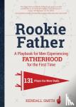 Smith, Kendall - Rookie Father - A Playbook for Men Experiencing Fatherhood for the First Time