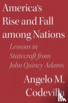 Codevilla, Angelo M. - America's Rise and Fall among Nations - Lessons in Statecraft from John Quincy Adams
