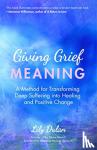 Lily Dulan - Giving Grief Meaning - A Method for Transforming Deep Suffering into Healing and Positive Change