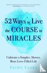 Casey, Karen - 52 Ways to Live the Course in Miracles - Cultivate a Simpler, Slower, More Love-Filled Life (Affirmations, Meditations, Spirituality, Sobriety)