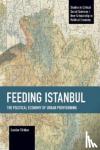 Turkkan, Candan - Feeding Istanbul - The Political Economy of Urban Provisioning