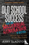 Gladstone, Jerry - Old School Success for the Millennial Generation & Beyond