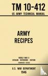 U S War Department - Army Recipes - TM 10-412 US Army Technical Manual (1946 World War II Civilian Reference Edition) - The Unabridged Classic Wartime Cookbook for Large Groups, Troops, Camps, and Cafeterias