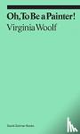 Woolf, Virginia - Oh, To Be a Painter!