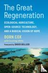 Cox, Dorn - The Great Regeneration - Ecological Agriculture, Open-Source Technology, and a Radical Vision of Hope