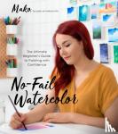 Mako - No-Fail Watercolor: The Ultimate Beginner's Guide to Painting with Confidence