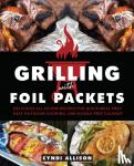 Allison, Cyndi - Grilling With Foil Packets - Delicious All-in-One Recipes for Quick Meal Prep, Easy Outdoor Cooking, and Hassle-Free Cleanup