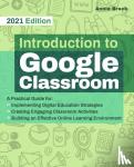 Brock, Annie - Introduction to Google Classroom: A Practical Guide for Implementing Digital Education Strategies, Creating Engaging Classroom Activities, and Buildin