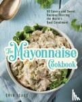 Isaac, Erin - The Mayonnaise Cookbook - 50 Savory and Sweet Recipes Starring the World's Best Condiment