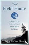 Wood, Robin Clifford - The Field House - A Writer's Life Lost and Found on an Island in Maine