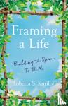 Kuriloff, Roberta S. - Framing a Life - Building the Space To Be Me