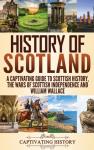 History, Captivating - History of Scotland - A Captivating Guide to Scottish History, the Wars of Scottish Independence and William Wallace
