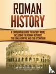 History, Captivating - Roman History - A Captivating Guide to Ancient Rome, Including the Roman Republic, the Roman Empire and the Byzantium