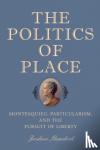 Bandoch, Joshua (Author) - The Politics of Place - Montesquieu, Particularism, and the Pursuit of Liberty