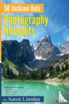 Linsdau, Aaron - 50 Jackson Hole Photography Hotspots - A Guide for Photographers and Wildlife Enthusiasts