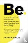 Zweig, Jessica - Be: A No-Bullsh*t Guide to Increasing Your Self Worth and Net Worth by Simply Being Yourself