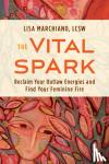 Marchiano, Lisa - The Vital Spark - Reclaim Your Outlaw Energies and Find Your Feminine Fire