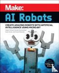 Richard, Reade, Shivanandan, Brenda, Forest, Andy, Edwards, Denzel - Make - AI Robots - Create Amazing Robots with Artificial Intelligence Using micro:bit