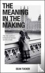 Tucker, Sean - The Meaning in the Making - The How and Why Behind Our Human Need to Create