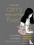 Megan Devine - How to Carry What Can't Be Fixed - A Journal for Grief