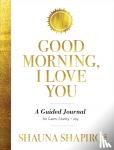 Shapiro, Shauna - Good Morning, I Love You - A Guided Journal for Calm, Clarity, and Joy