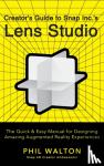 Walton, Phil - Designer's Guide to Snapchat's Lens Studio: A Quick & Easy Resource for Creating Custom Augmented Reality Experiences