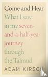 Kirsch, Adam - Come and Hear - What I Saw in My Seven-and-a-Half-Year Journey through the Talmud