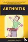 Chaffin, Cherilyn K - Arthritis - All That You Need To Know About The Anti-Inflamatory Diet For Treating Arthritis Pain Relief, Groin Pain, Bursitis, Knee Pain, PFS, AKPS.