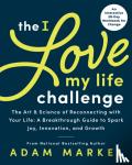 Markel, Adam - The I Love My Life Challenge - The Art & Science of Reconnecting with Your Life: A Breakthrough Guide to Spark Joy, Innovation, and Growth