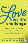 Markel, Adam - The I Love My Life Challenge - The Art & Science of Reconnecting with Your Life: A Breakthrough Guide to Spark Joy, Innovation, and Growth