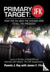 Ray, Pamela J - Primary Target - Jfk - How the Cia Used the Chicago Mob to Kill the President: Author of to Kill a County and Interview with History: the Jfk Assassination