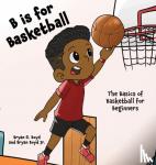 Boyd, Bryan - B is for Basketball - The Basics of Basketball for Beginners
