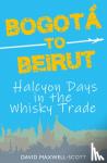  - Bogota to Beirut - Halcyon Days in the Whisky Trade
