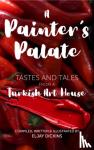 Dickins, Eljay - A Painter's Palate - Tastes and Tales from a Turkish Art House