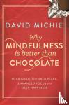 Michie, David - Why Mindfulness is Better Than Chocolate - Your guide to inner peace, enhanced focus and deep happiness