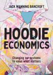 Manning Bancroft, Jack - Hoodie Economics - Changing Our Systems to Value What Matters