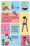Atkinson, Roxanne - The Unicorn Baby - Debunking 10 Myths of Modern Parenting