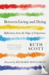 Scott, Ruth - Between Living and Dying - Reflections from the Edge of Experience